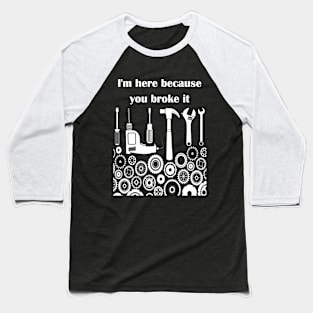 I'm here because you broke it t shirt Baseball T-Shirt